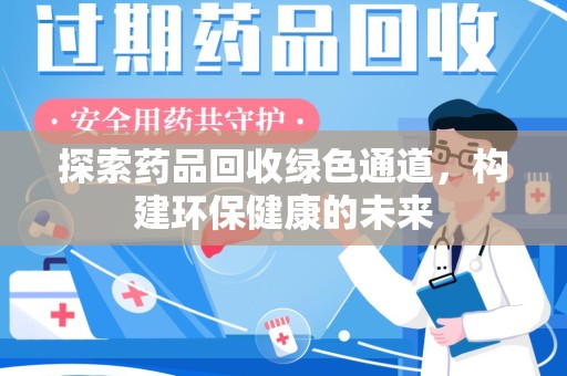 温州探索药品回收绿色通道，构建环保健康的未来