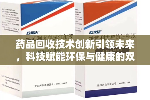 温州药品回收技术创新引领未来，科技赋能环保与健康的双重突破