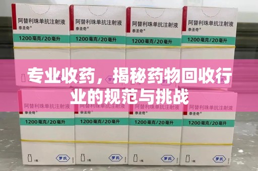 温州专业收药，揭秘药物回收行业的规范与挑战