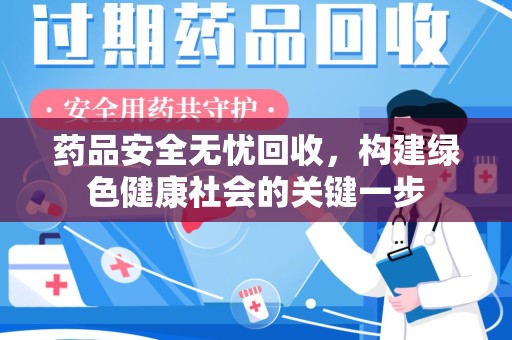 温州药品安全无忧回收，构建绿色健康社会的关键一步