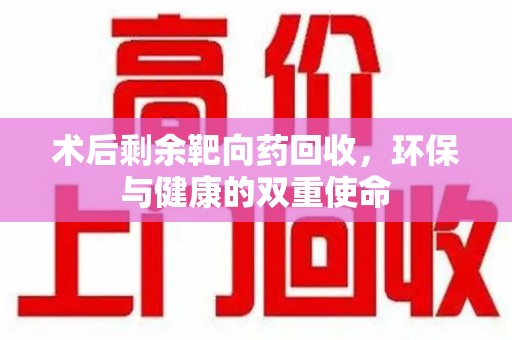 温州术后剩余靶向药回收，环保与健康的双重使命