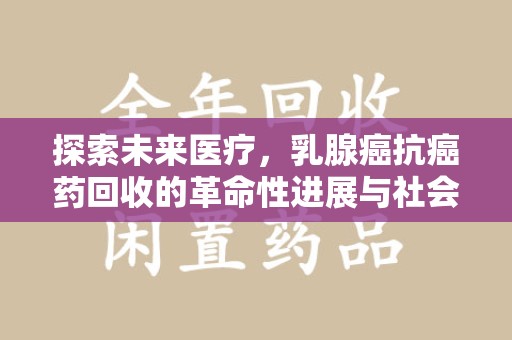 温州探索未来医疗，乳腺癌抗癌药回收的革命性进展与社会影响