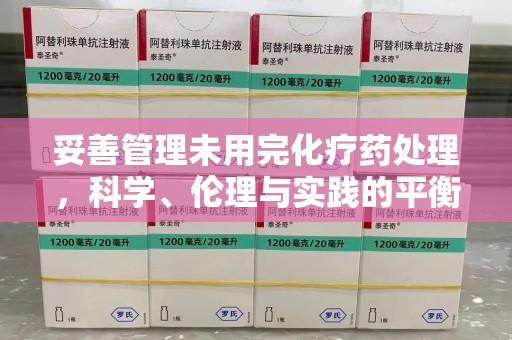 温州妥善管理未用完化疗药处理，科学、伦理与实践的平衡