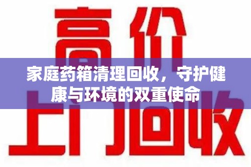 温州家庭药箱清理回收，守护健康与环境的双重使命