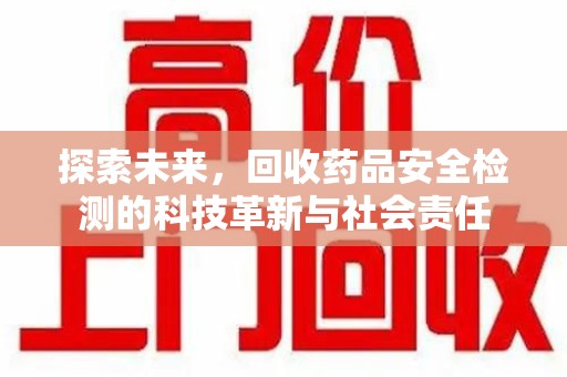 温州探索未来，回收药品安全检测的科技革新与社会责任