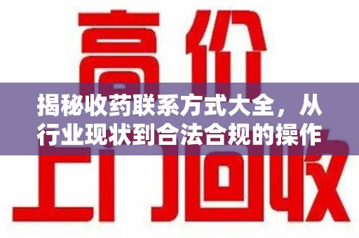 温州揭秘收药联系方式大全，从行业现状到合法合规的操作指南