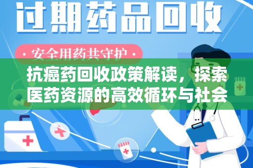 温州抗癌药回收政策解读，探索医药资源的高效循环与社会价值