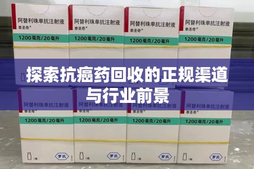 温州探索抗癌药回收的正规渠道与行业前景