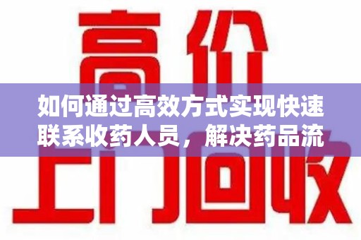 温州如何通过高效方式实现快速联系收药人员，解决药品流转难题