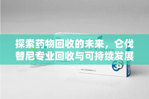 温州探索药物回收的未来，仑伐替尼专业回收与可持续发展
