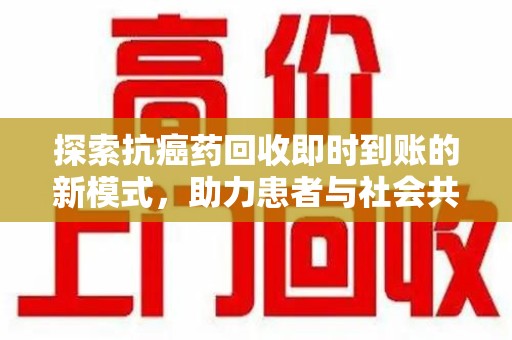 温州探索抗癌药回收即时到账的新模式，助力患者与社会共赢