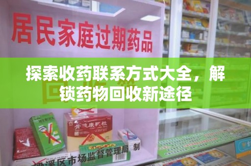 温州探索收药联系方式大全，解锁药物回收新途径