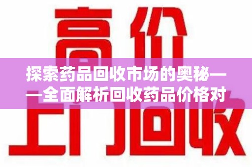 温州探索药品回收市场的奥秘——全面解析回收药品价格对比