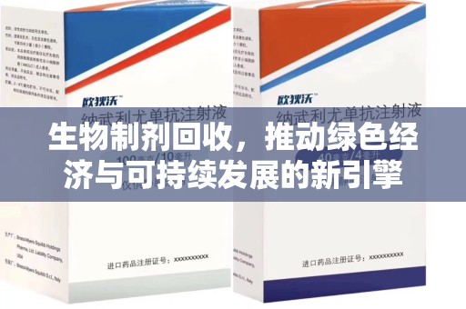 温州生物制剂回收，推动绿色经济与可持续发展的新引擎