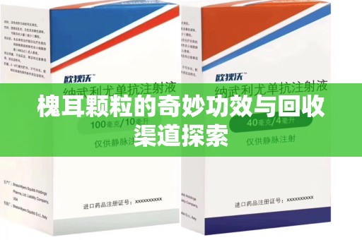 温州槐耳颗粒的奇妙功效与回收渠道探索