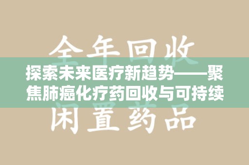 温州探索未来医疗新趋势——聚焦肺癌化疗药回收与可持续发展