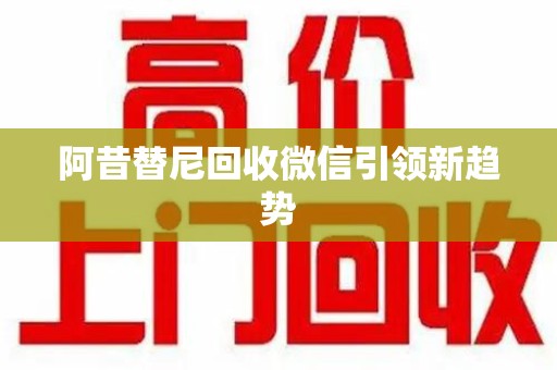 温州阿昔替尼回收微信引领新趋势