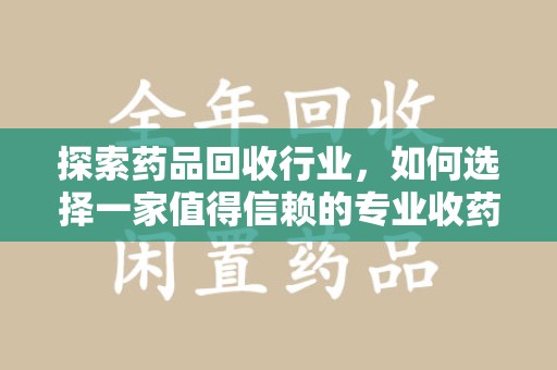 温州探索药品回收行业，如何选择一家值得信赖的专业收药机构