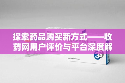 温州探索药品购买新方式——收药网用户评价与平台深度解析