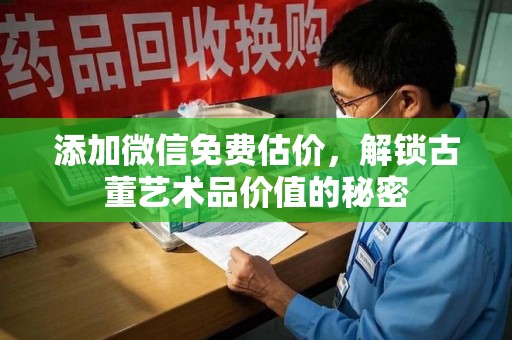 温州添加微信免费估价，解锁古董艺术品价值的秘密
