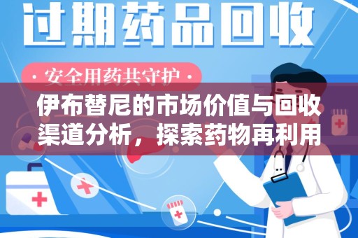 温州伊布替尼的市场价值与回收渠道分析，探索药物再利用的新机遇
