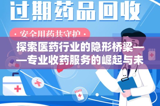 温州探索医药行业的隐形桥梁——专业收药服务的崛起与未来