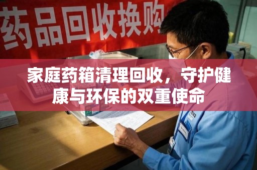温州家庭药箱清理回收，守护健康与环保的双重使命