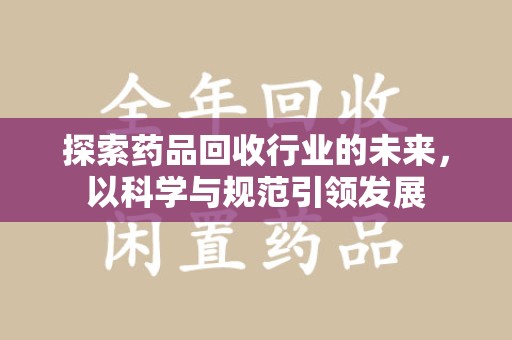温州探索药品回收行业的未来，以科学与规范引领发展