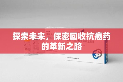 温州探索未来，保密回收抗癌药的革新之路
