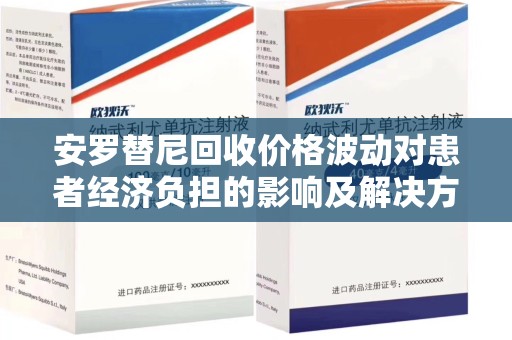 温州安罗替尼回收价格波动对患者经济负担的影响及解决方案探讨