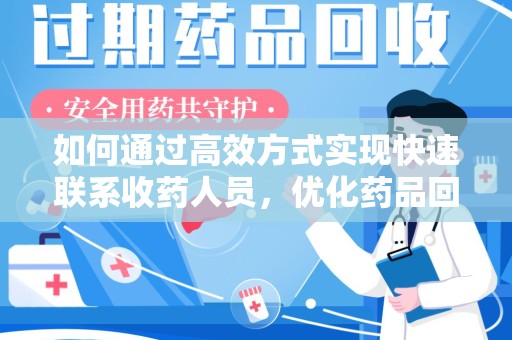 温州如何通过高效方式实现快速联系收药人员，优化药品回收流程