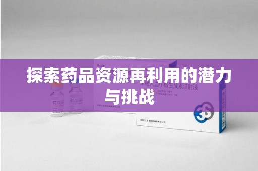 温州探索药品资源再利用的潜力与挑战