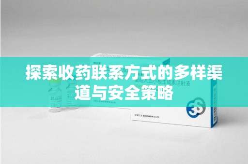 温州探索收药联系方式的多样渠道与安全策略