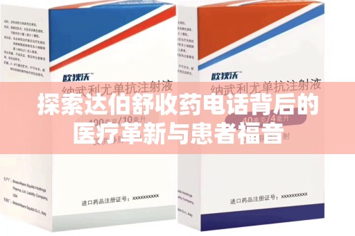 温州探索达伯舒收药电话背后的医疗革新与患者福音