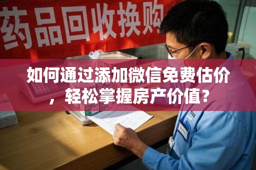 温州如何通过添加微信免费估价，轻松掌握房产价值？