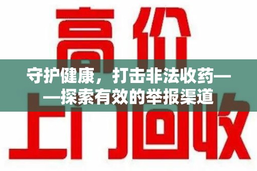 温州守护健康，打击非法收药——探索有效的举报渠道