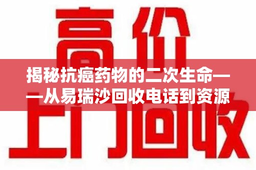 温州揭秘抗癌药物的二次生命——从易瑞沙回收电话到资源再利用