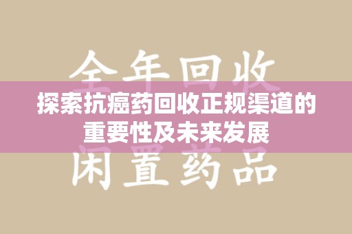温州探索抗癌药回收正规渠道的重要性及未来发展