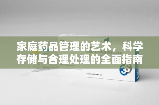 温州家庭药品管理的艺术，科学存储与合理处理的全面指南