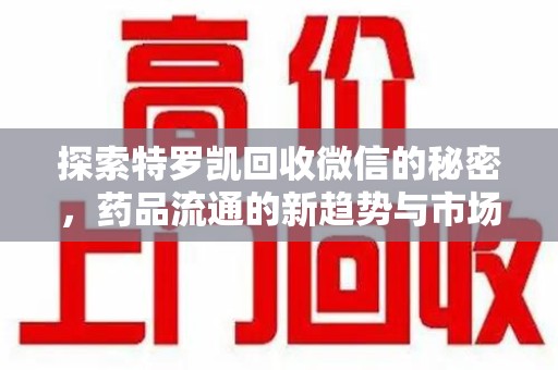 温州探索特罗凯回收微信的秘密，药品流通的新趋势与市场洞察