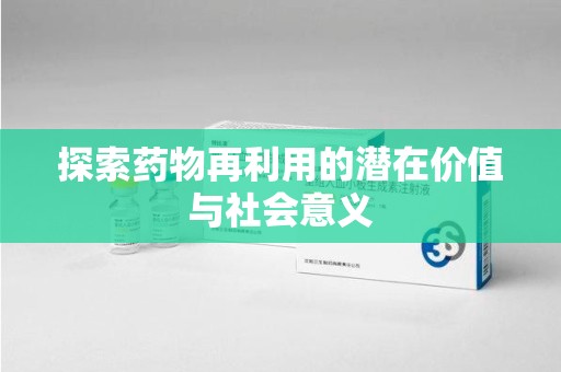 温州探索药物再利用的潜在价值与社会意义