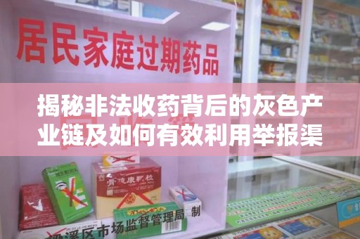温州揭秘非法收药背后的灰色产业链及如何有效利用举报渠道
