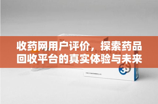 温州收药网用户评价，探索药品回收平台的真实体验与未来发展趋势
