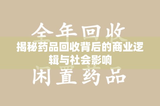 温州揭秘药品回收背后的商业逻辑与社会影响