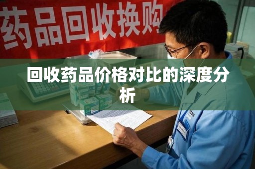 温州回收药品价格对比的深度分析