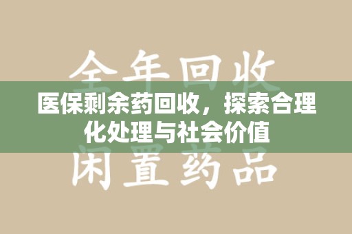 温州医保剩余药回收，探索合理化处理与社会价值