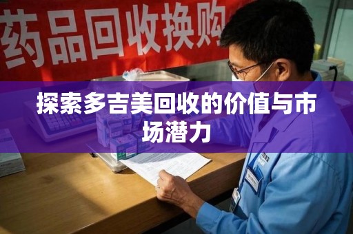 温州探索多吉美回收的价值与市场潜力