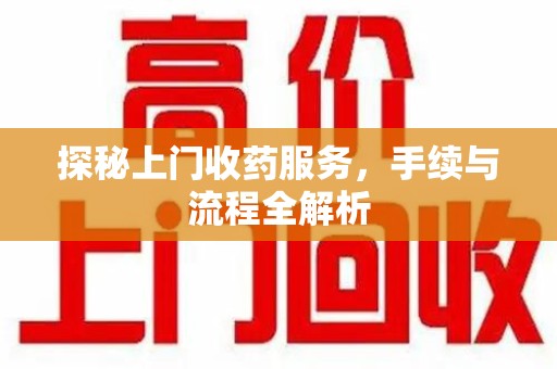 温州探秘上门收药服务，手续与流程全解析