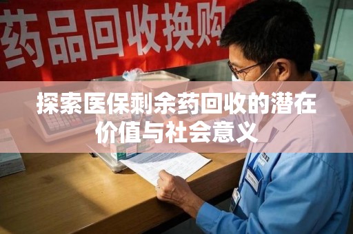 温州探索医保剩余药回收的潜在价值与社会意义