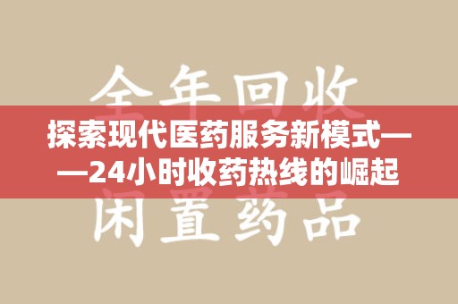 温州探索现代医药服务新模式——24小时收药热线的崛起与意义